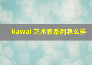 kawai 艺术家系列怎么样